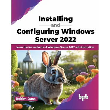 Installing and Configuring Windows Server 2022: Learn the Ins and Outs of Windows Server 2022 Administration