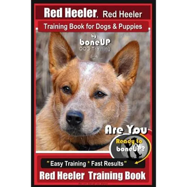 Red Heeler, Red Heeler Training Book for Dogs & Puppies By BoneUP DOG Training: Are You Ready to Bone Up? Easy Training * Fast Results Red Heeler Trai