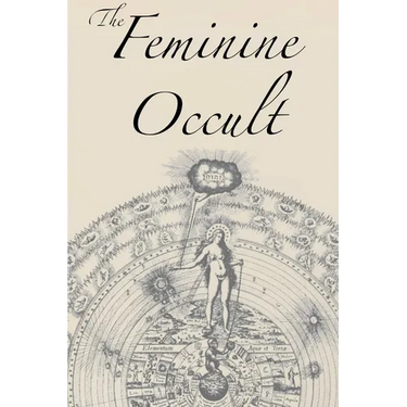 The Feminine Occult: A Collection of Women Writers on the Subjects of Spirituality, Mysticism, Magic, Witchcraft, the Kabbalah, Rosicrucian and Hermet