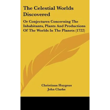 The Celestial Worlds Discovered: Or Conjectures Concerning The Inhabitants, Plants And Productions Of The Worlds In The Planets (1722)