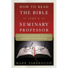 How to Read the Bible Like a Seminary Professor: A Practical and Entertaining Exploration of the World's Most Famous Book