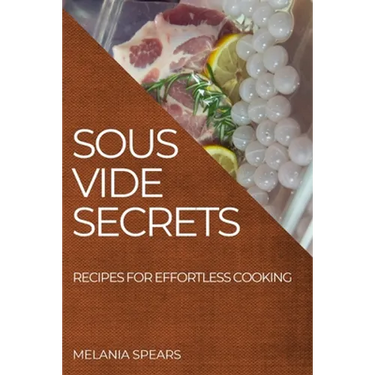 Sous Vide Secrets: Recipes for Effortless Cooking