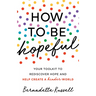 How to Be Hopeful: An Inspirational Guide to Ignite a Life Full of Hope, Happiness, and Compassion for Yourself and Our Future