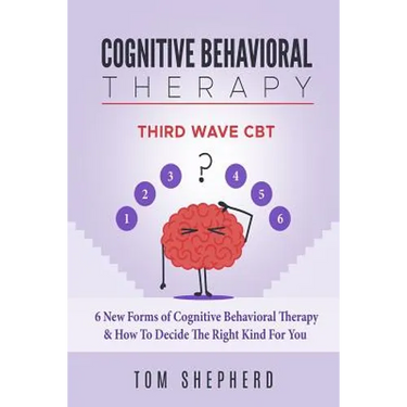 Cognitive Behavioral Therapy: Third Wave Cbt: 6 New Forms of Cognitive Behavioral Therapy & How to Decide the Right Kind for You
