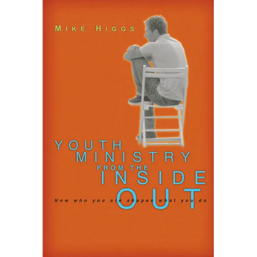 Youth Ministry from the Inside Out: How Who You Are Shapes What You Do