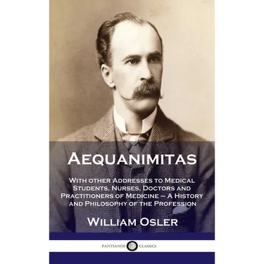 Aequanimitas: With other Addresses to Medical Students, Nurses, Doctors and Practitioners of Medicine - A History and Philosophy of