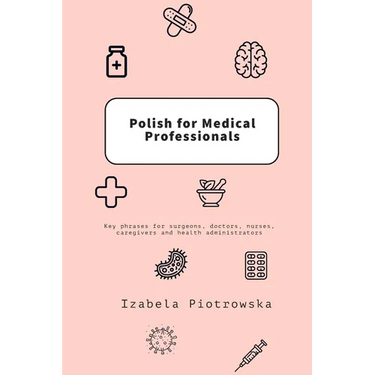 Polish for Medical Professionals: Key phrases for surgeons, doctors, nurses, caregivers and health administrators