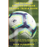 The Ultimate English Premier League Trivia Book: A Collection of Trivia, fun facts, and history for fans of the Premier League
