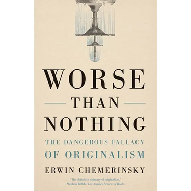 Worse Than Nothing: The Dangerous Fallacy of Originalism