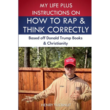 My Life Plus Instructions on How to Think and Rap Correctly: Based Off Donald Trumps Books and Christianity