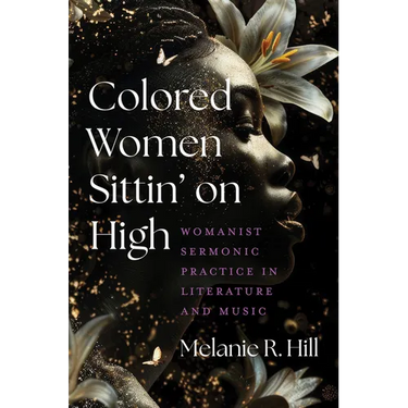 Colored Women Sittin' on High: Womanist Sermonic Practice in Literature and Music