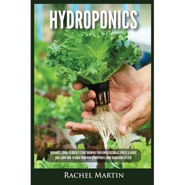 Hydroponics: Beginner's Guide to Quickly Start Growing Your Own Vegetables, Fruits, & Herbs And Learn How to Build Your Own Hydroponics Home Gardening