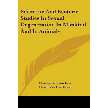 Scientific And Esoteric Studies In Sexual Degeneration In Mankind And In Animals