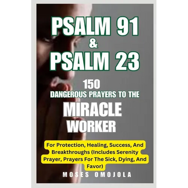 Psalm 91 & Psalm 23: 150 Dangerous Prayers To The Miracle Worker For Protection, Healing, Success, And Breakthroughs (Includes Serenity Prayer, Prayer