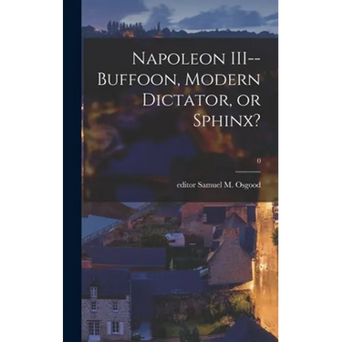 Napoleon III--buffoon, Modern Dictator, or Sphinx?; 0
