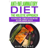 Anti-Inflammatory Diet: The Holistic Approach: Alleviate Pain, Stimulate Healing and Restore Vibrant Health (Mouth-Watering Recipes Included)
