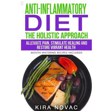 Anti-Inflammatory Diet: The Holistic Approach: Alleviate Pain, Stimulate Healing and Restore Vibrant Health (Mouth-Watering Recipes Included)