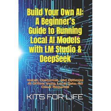 Build Your Own AI: A Beginner's Guide to Running Local AI Models with LM Studio & DeepSeek: Install, Customize, and Optimize AI Offline U