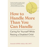 How to Handle More Than You Can Handle: Caring for Yourself While Raising a Disabled Child