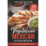 Vegetarian Mexican Cookbook: 77 Recipes For Homemade Vegetarian Mexican Dishes