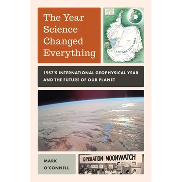 Year Science Changed Everything: 1957's International Geophysical Year and the Future of Our Planet