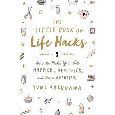 The Little Book of Life Hacks: How to Make Your Life Happier, Healthier, and More Beautiful
