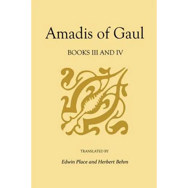 Amadis of Gaul, Books III and IV: A Novel of Chivalry of the 14th Century Presumably First Writtenin Spanish