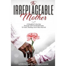 The Irreplaceable Mother: A Daughter's Journey Through Grief and Brokenness To Faith, Healing, and A New Normal