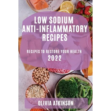 Low Sodium Anti-Inflammatory Recipes 2022: Recipes to Restore Your Health