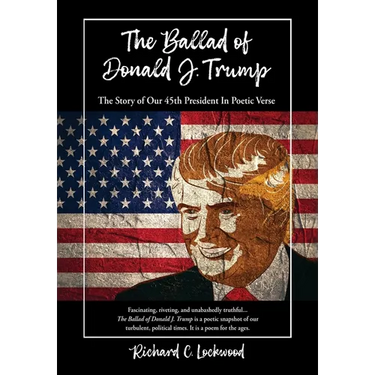The Ballad of Donald J. Trump: The Story of Our 45th President In Poetic Verse