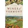 Wines of Vermont: A History of Pioneer Fermentation