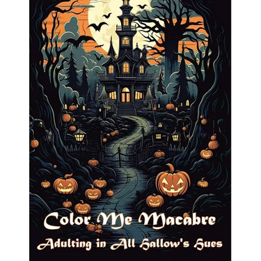Color Me Macabre: Adulting in All Hallow's Hues: Halloween themed adult coloring book