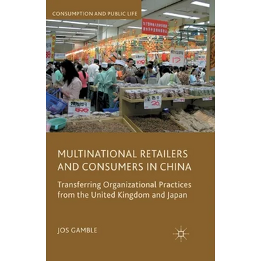 Multinational Retailers and Consumers in China: Transferring Organizational Practices from the United Kingdom and Japan