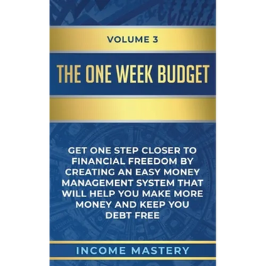 The One-Week Budget: Get One Step Closer to Financial Freedom by Creating an Easy Money Management System That Will Help You Make More Mone