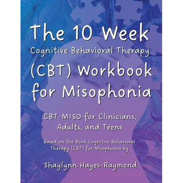 The 10 Week Cognitive Behavioral Therapy (CBT) Workbook for Misophonia: CBT-MISO for Clinicians, Adults, and Teens