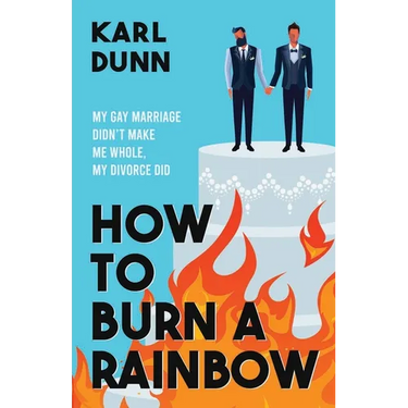 How to Burn a Rainbow: My Gay Marriage Didn't Make Me Whole, My Divorce Did