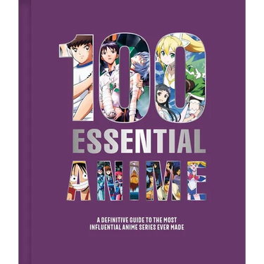 100 Essential Anime: A Definitive Guide to the Most Influential Anime Series Ever Made