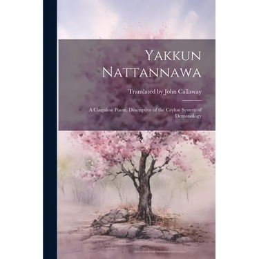 Yakkun Nattannawa: A Cingalese Poem, Descriptive of the Ceylon System of Demonology