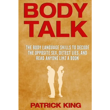 Body Talk: The Body Language Skills to Decode the Opposite Sex, Detect Lies, and Read Anyone Like a Book