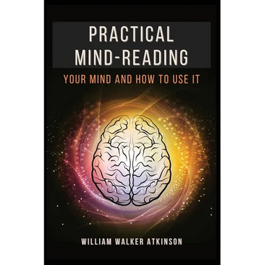 Practical Mind-Reading: Your Mind and How to Use It