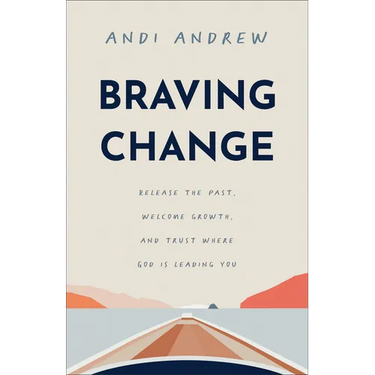 Braving Change: Release the Past, Welcome Growth, and Trust Where God Is Leading You