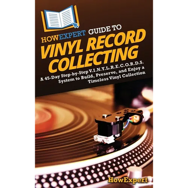 HowExpert Guide to Vinyl Record Collecting: A 45-Day Step-by-Step V.I.N.Y.L.R.E.C.O.R.D.S. System to Build, Preserve, and Enjoy a Timeless Vinyl Colle