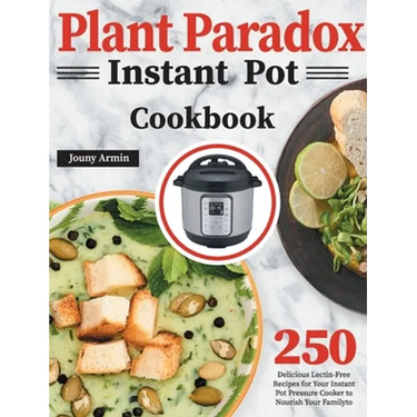 Plant Paradox Instant Pot Cookbook: 250 Delicious Lectin-Free Recipes for Your Instant Pot Pressure Cooker to Nourish Your Familyto