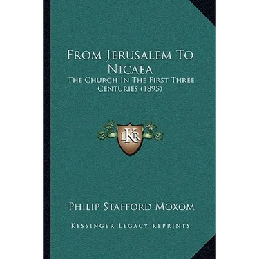 From Jerusalem To Nicaea: The Church In The First Three Centuries (1895)