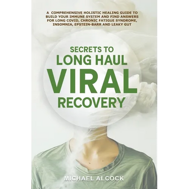 Secrets to Long Haul Viral Recovery: A Comprehensive Holistic Healing Guide to Build Your Immune System and Find Answers for Long Covid, Chronic Fatig