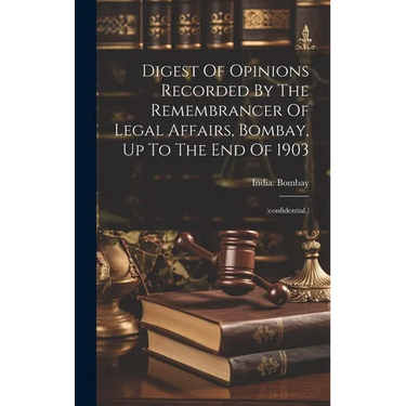 Digest Of Opinions Recorded By The Remembrancer Of Legal Affairs, Bombay, Up To The End Of 1903: (confidential.)