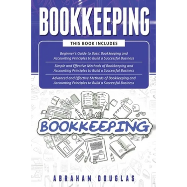 Bookkeeping: 3 in 1 - Beginners Guide + Simple Methods + Advanced and Effective Methods of Bookkeeping and Accounting Principles