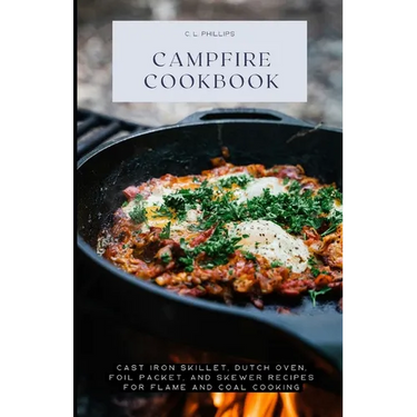 Campfire Cookbook: Cast Iron Skillet, Dutch Oven, Foil Packet, and Skewer Recipes for Flame and Coal Cooking