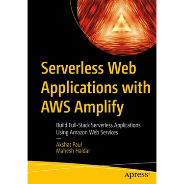 Serverless Web Applications with AWS Amplify: Build Full-Stack Serverless Applications Using Amazon Web Services