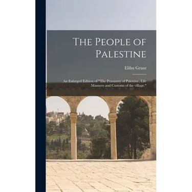 The People of Palestine: an Enlarged Edition of "The Peasantry of Palestine, Life Manners and Customs of the Village."